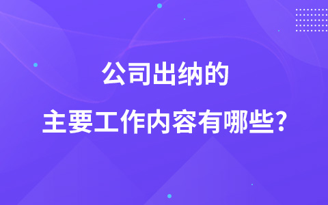 公司出纳的主要工作内容有哪些?