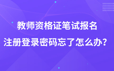 教师资格证笔试报名注册登录密码忘了怎么办？