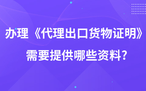 办理《代理出口货物证明》需要提供哪些资料?