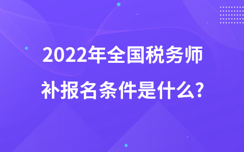 2022年全国税务师补报名条件是什么?