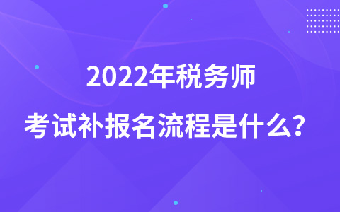 2022年税务师考试补报名流程是什么？