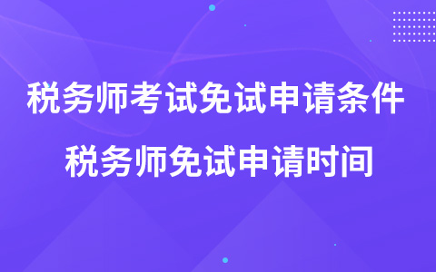 税务师考试免试申请条件 税务师免试申请时间