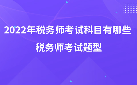 2022年税务师考试科目有哪些 税务师考试题型
