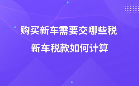 购买新车需要交哪些税 新车税款如何计算