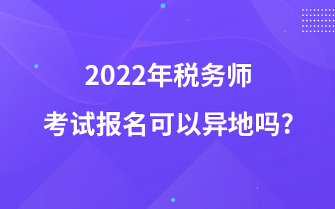 2022年税务师考试报名可以异地吗?