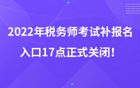 2022年税务师考试补报名入口17点正式关闭！