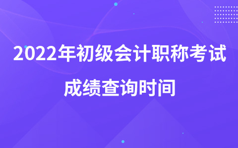 2022年初级会计职称考试成绩查询时间
