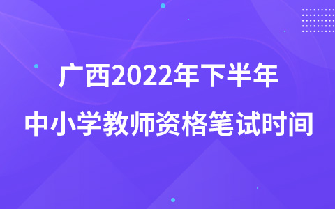 广西2022年下半年中小学教师资格笔试时间