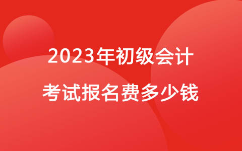 2023年初级会计报名费多少钱