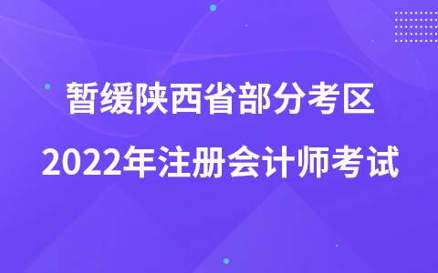 关于暂缓组织陕西省部分考区2022年注册会计师全国统一考试的公告