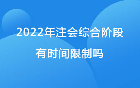2022年注会综合阶段有时间限制吗