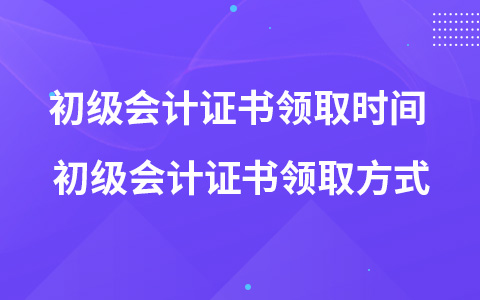 初级会计证书领取时间 初级会计证书领取方式