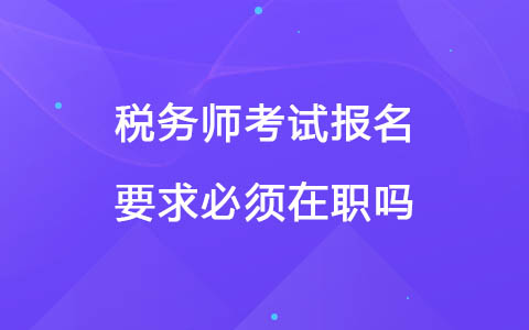 税务师报名要求必须在职吗