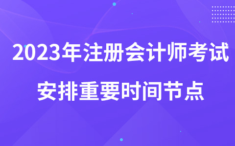 2023年注册会计师考试安排重要时间节点