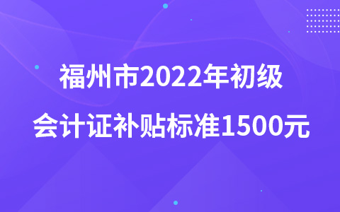 福州市2022年初级会计证补贴标准1500元