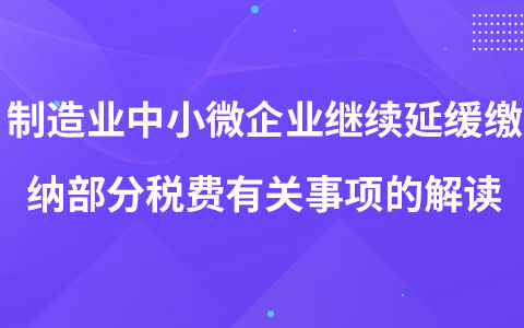 制造业中小微企业继续延缓缴纳部分税费有关事项的解读