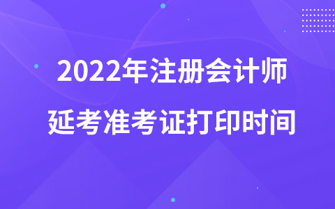 2022年注册会计师延考准考证打印时间