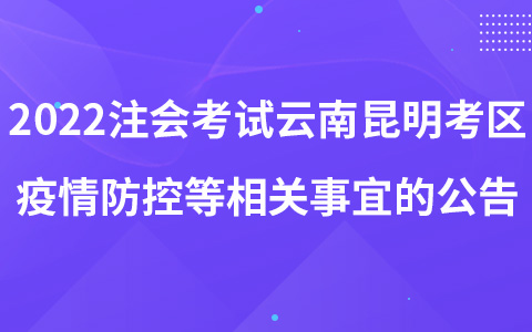 2022年注册会计师考试云南昆明考区考生疫情防控等相关事宜的公告