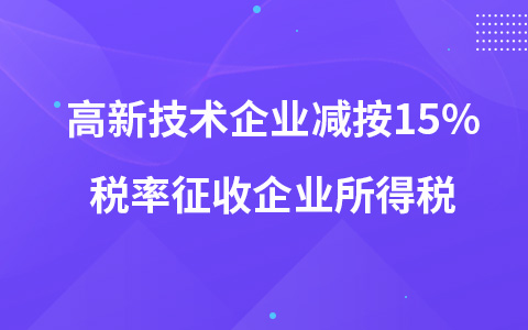 高新技术企业减按15%税率征收企业所得税