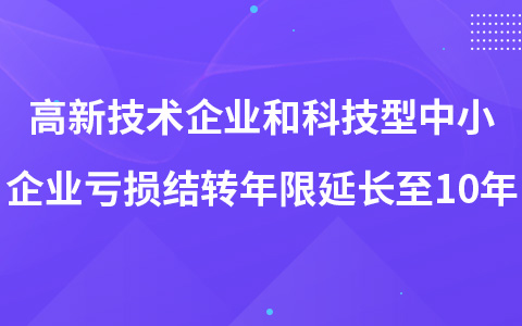 高新技术企业和科技型中小企业亏损结转年限延长至10年