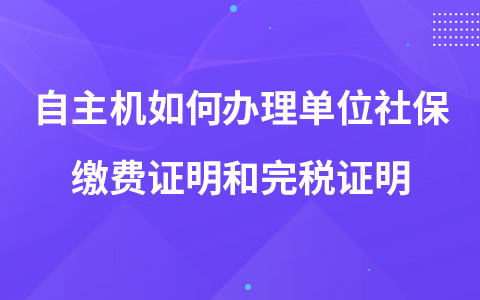 自主机如何办理单位社保缴费证明和完税证明
