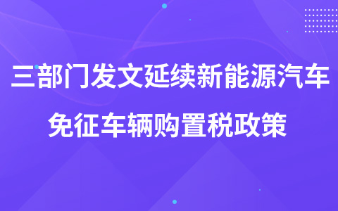 三部门发文延续新能源汽车免征车辆购置税政策