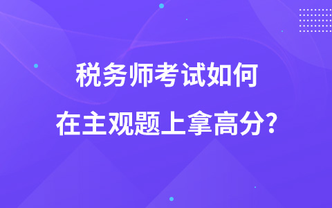 税务师考试如何在主观题上拿高分?