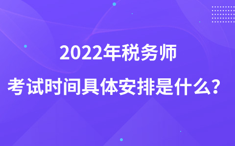 2022年税务师考试时间具体安排是什么？