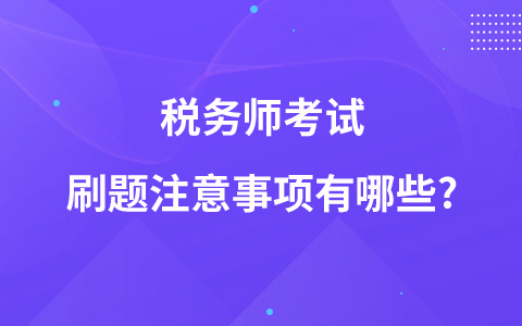 税务师考试刷题注意事项有哪些?