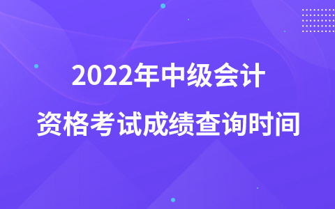 2022年中级会计资格考试成绩查询时间