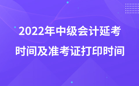 2022年中级会计延考时间及准考证打印时间