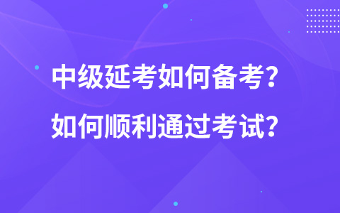 中级延考如何备考？如何顺利通过考试？