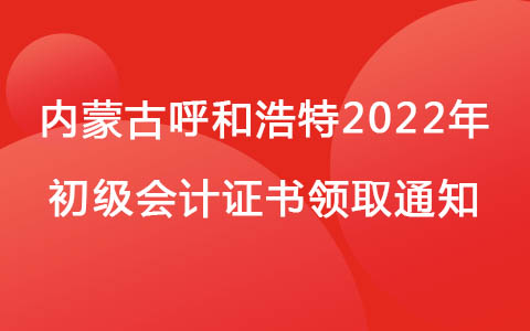 内蒙古呼和浩特2022年初级会计证书领取通知