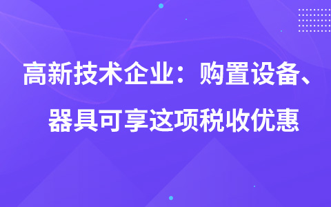 高新技术企业：购置设备、器具可享这项税收优惠