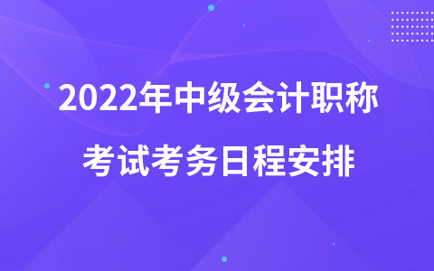 2022年中级会计职称考试考务日程安排