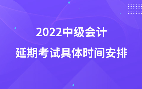 2022中级会计延期考试具体时间安排