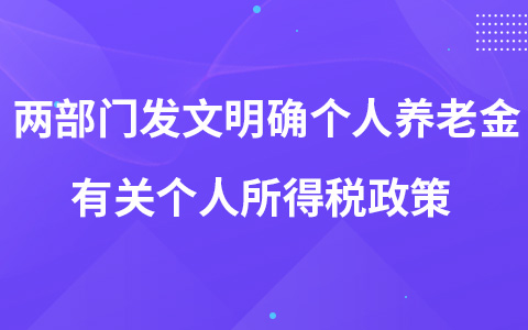 两部门发文明确个人养老金有关个人所得税政策