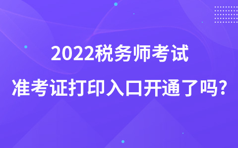 2022税务师考试准考证打印入口开通了吗?