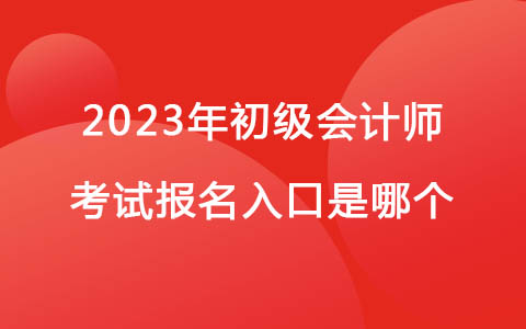 2023年初级会计师考试报名入口是哪个