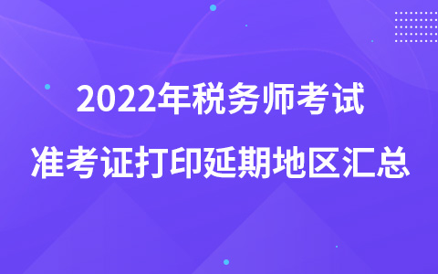 2022年税务师考试准考证打印延期地区汇总