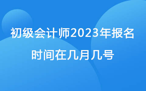 初级会计师2023年报名时间在几月几号