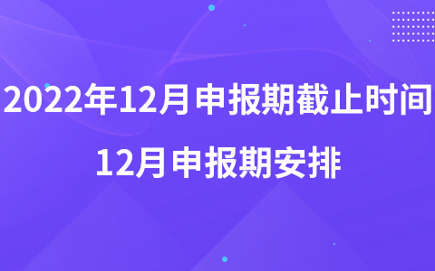 2022年12月申报期截止时间 12月申报期安排