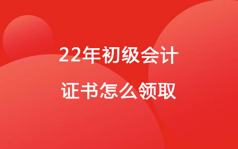 22年初级会计证书怎么领取