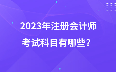 2023年注册会计师考试科目有哪些？