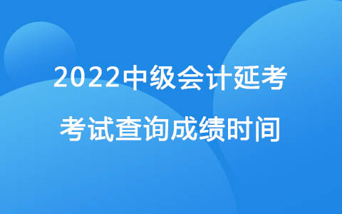 2022中级会计延考考试查询成绩时间：12月31日前