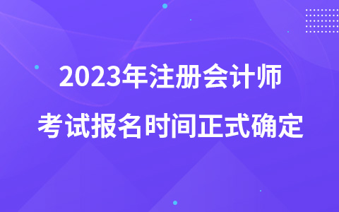 2023年注册会计师考试报名时间正式确定