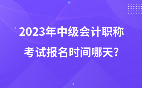 2023年中级会计职称考试报名时间哪天?