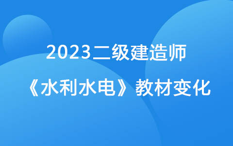 2023二级建造师《水利水电》教材变化对比解读