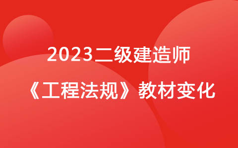 2023二级建造师《工程法规》教材变化对比解读