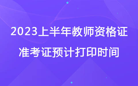 2023上半年教师资格证准考证预计打印时间